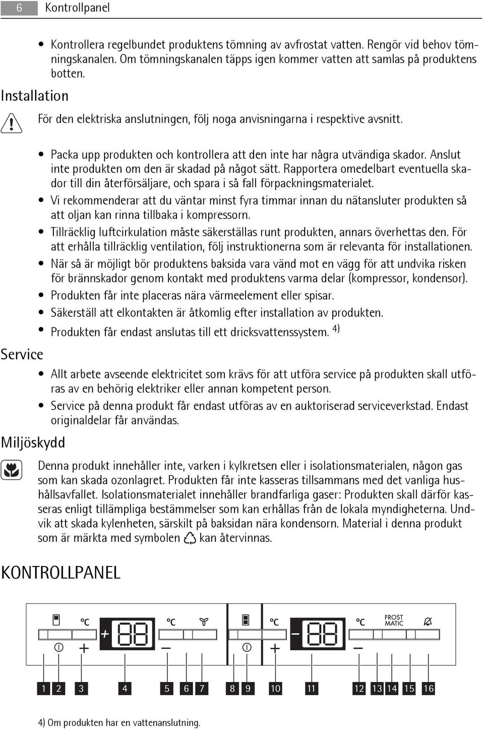 Anslut inte produkten om den är skadad på något sätt. Rapportera omedelbart eventuella skador till din återförsäljare, och spara i så fall förpackningsmaterialet.