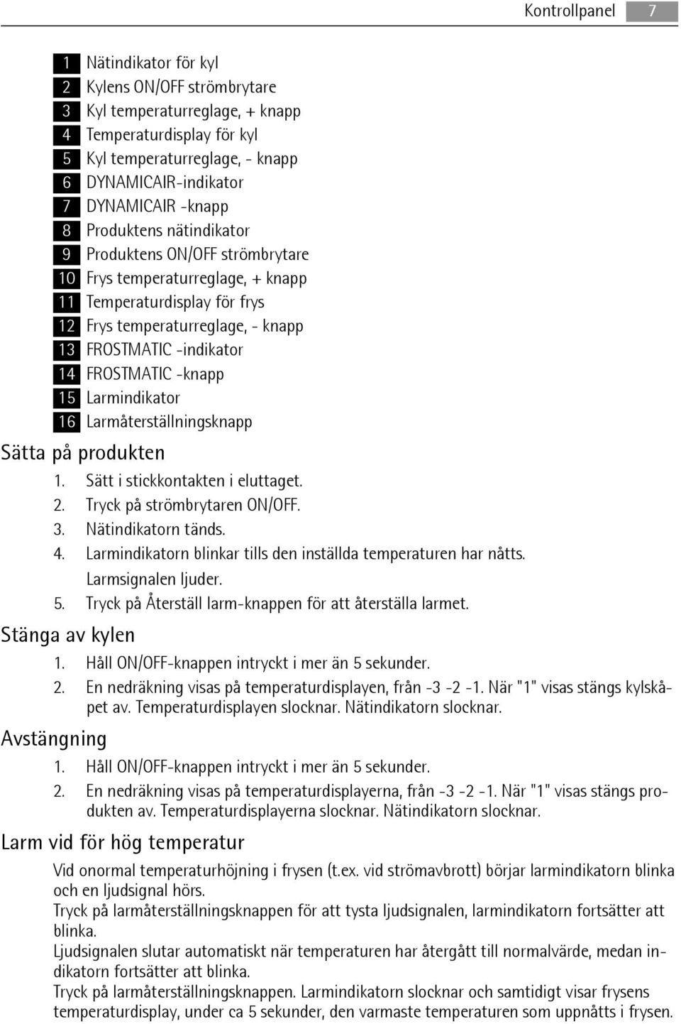 FROSTMATIC -knapp 15 Larmindikator 16 Larmåterställningsknapp Sätta på produkten 1. Sätt i stickkontakten i eluttaget. 2. Tryck på strömbrytaren ON/OFF. 3. Nätindikatorn tänds. 4.