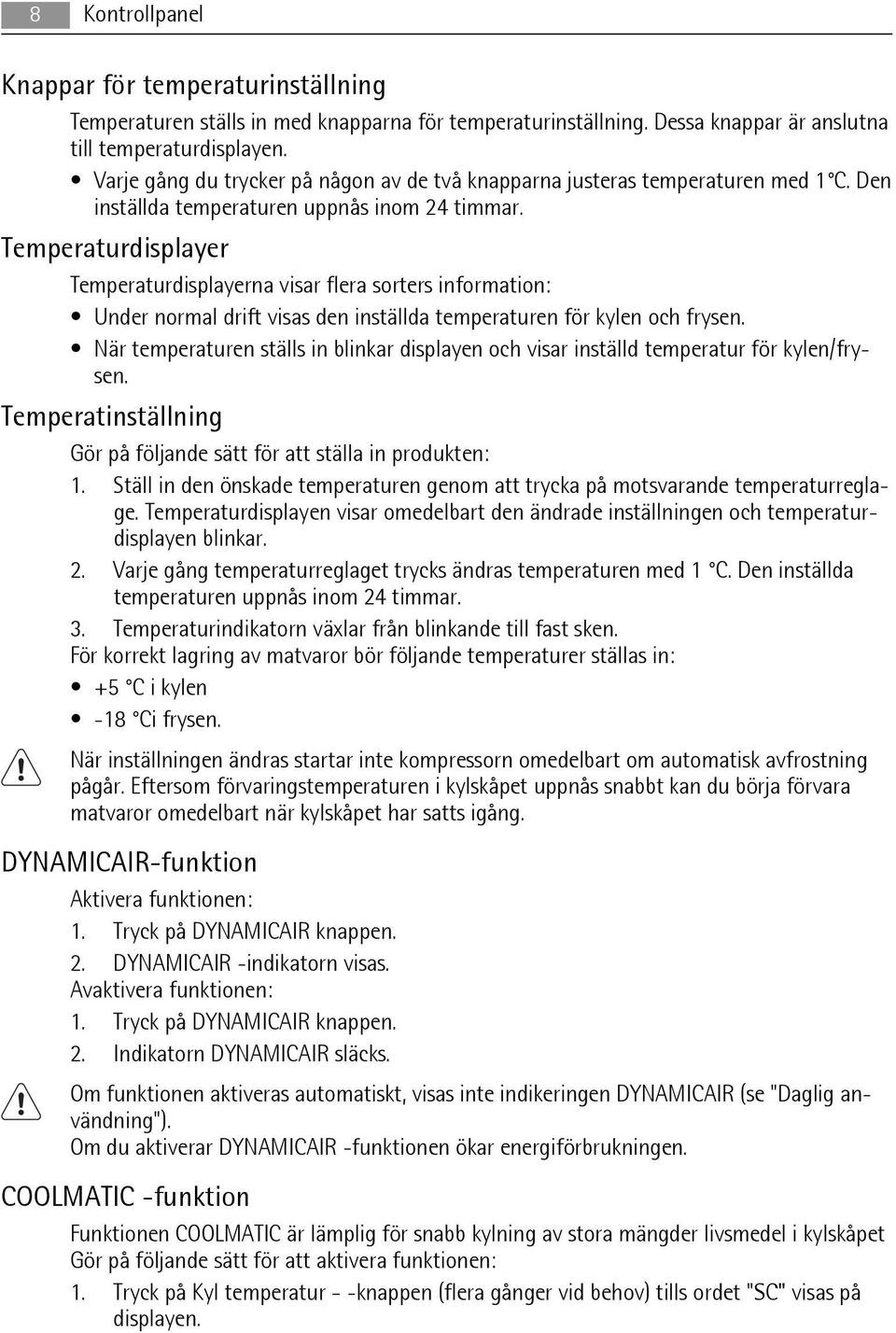 Temperaturdisplayer Temperaturdisplayerna visar flera sorters information: Under normal drift visas den inställda temperaturen för kylen och frysen.