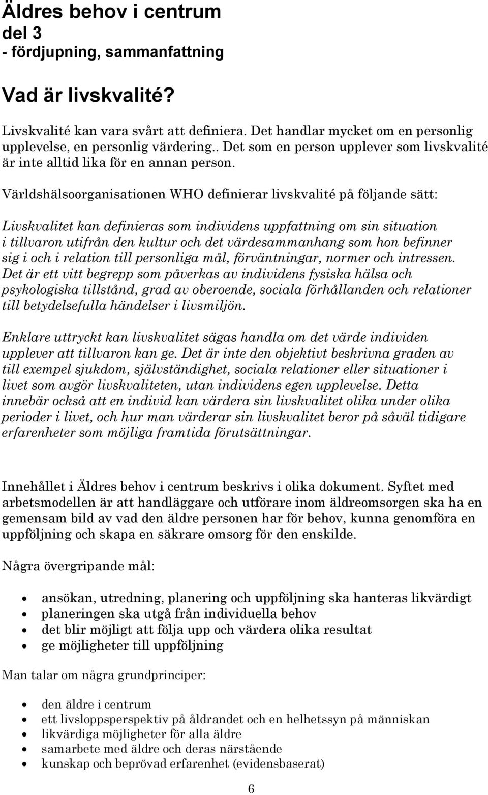 Världshälsoorganisationen WHO definierar livskvalité på följande sätt: Livskvalitet kan definieras som individens uppfattning om sin situation i tillvaron utifrån den kultur och det värdesammanhang