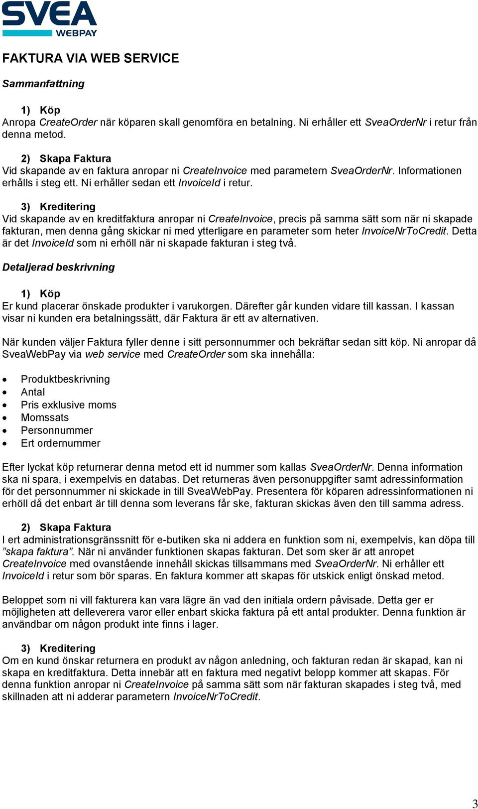 3) Kreditering Vid skapande av en kreditfaktura anropar ni CreateInvoice, precis på samma sätt som när ni skapade fakturan, men denna gång skickar ni med ytterligare en parameter som heter