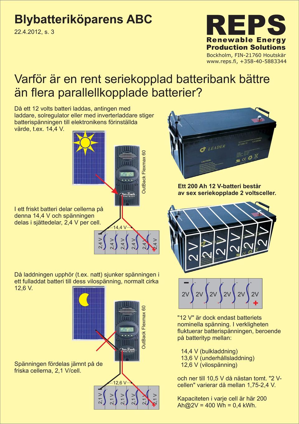 . Ett 200 Ah 12 V-batteri består av sex seriekopplade 2 voltsceller. I ett friskt batteri delar cellerna på denna och spänningen delas i sjättedelar, per cell. Då laddningen upphör (t.ex. natt) sjunker spänningen i ett fulladdat batteri till dess vilospänning, normalt cirka 12,6 V.