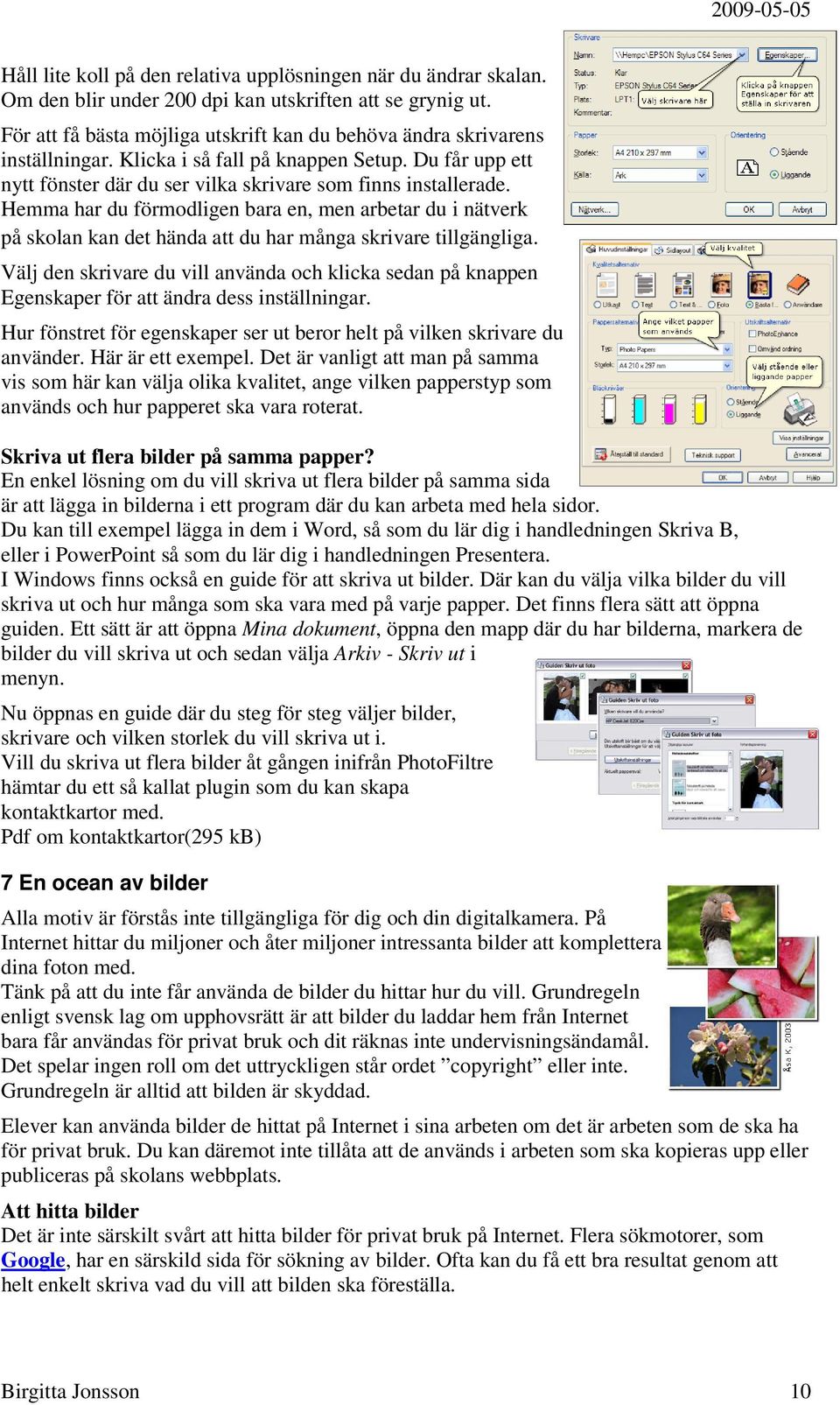 Hemma har du förmodligen bara en, men arbetar du i nätverk på skolan kan det hända att du har många skrivare tillgängliga.