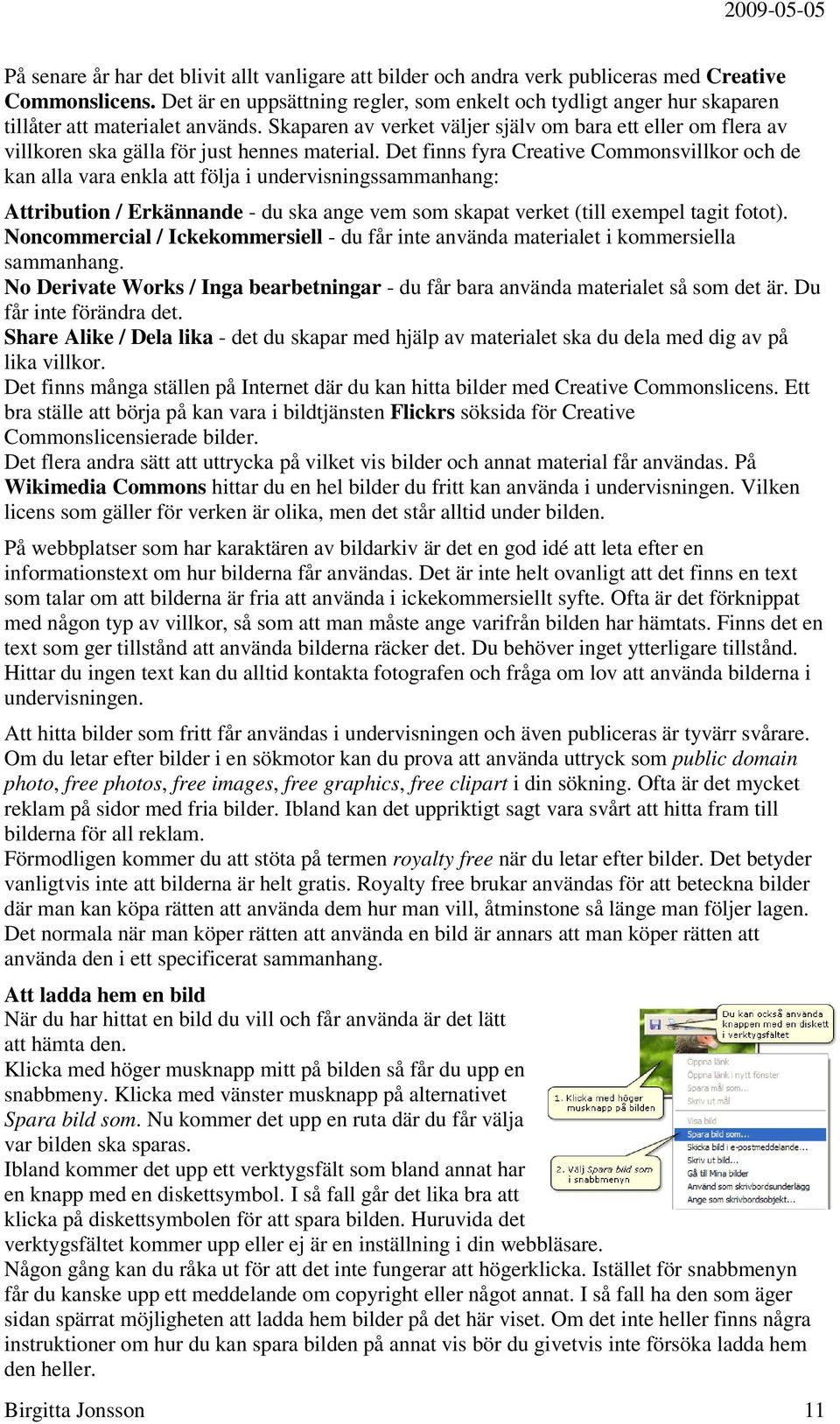 Skaparen av verket väljer själv om bara ett eller om flera av villkoren ska gälla för just hennes material.