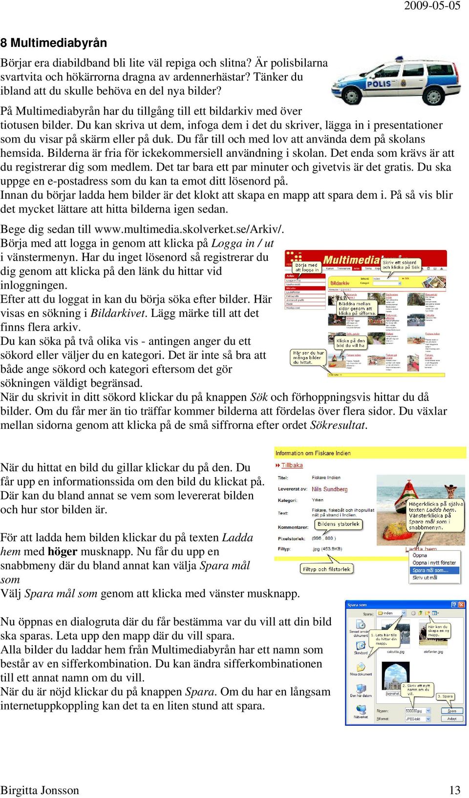 Du får till och med lov att använda dem på skolans hemsida. Bilderna är fria för ickekommersiell användning i skolan. Det enda som krävs är att du registrerar dig som medlem.