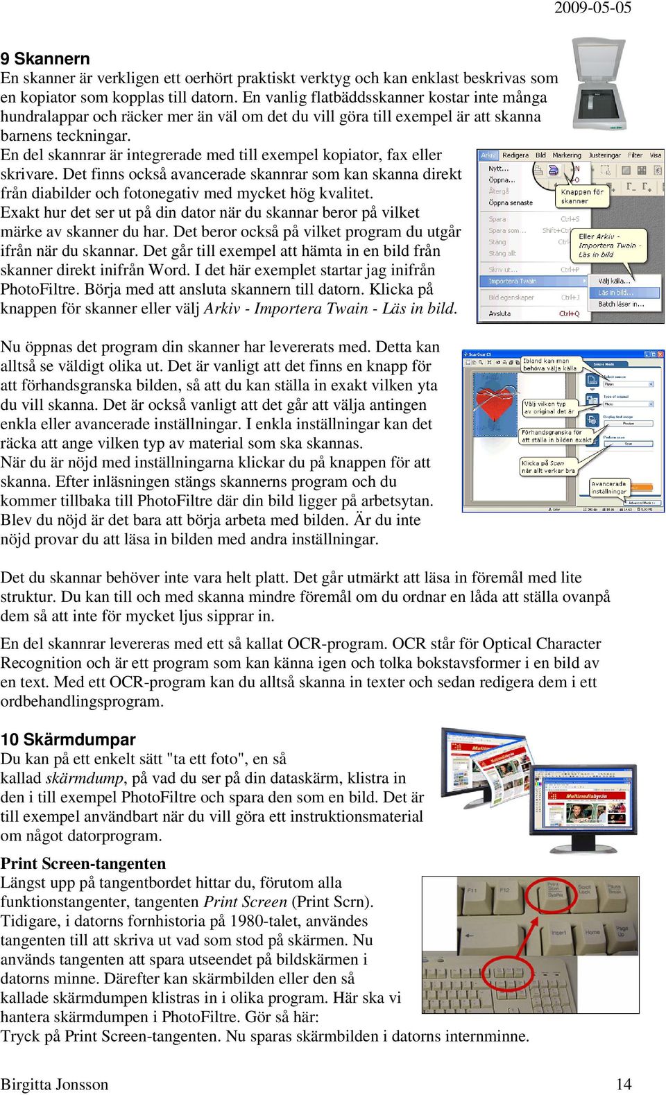 En del skannrar är integrerade med till exempel kopiator, fax eller skrivare. Det finns också avancerade skannrar som kan skanna direkt från diabilder och fotonegativ med mycket hög kvalitet.