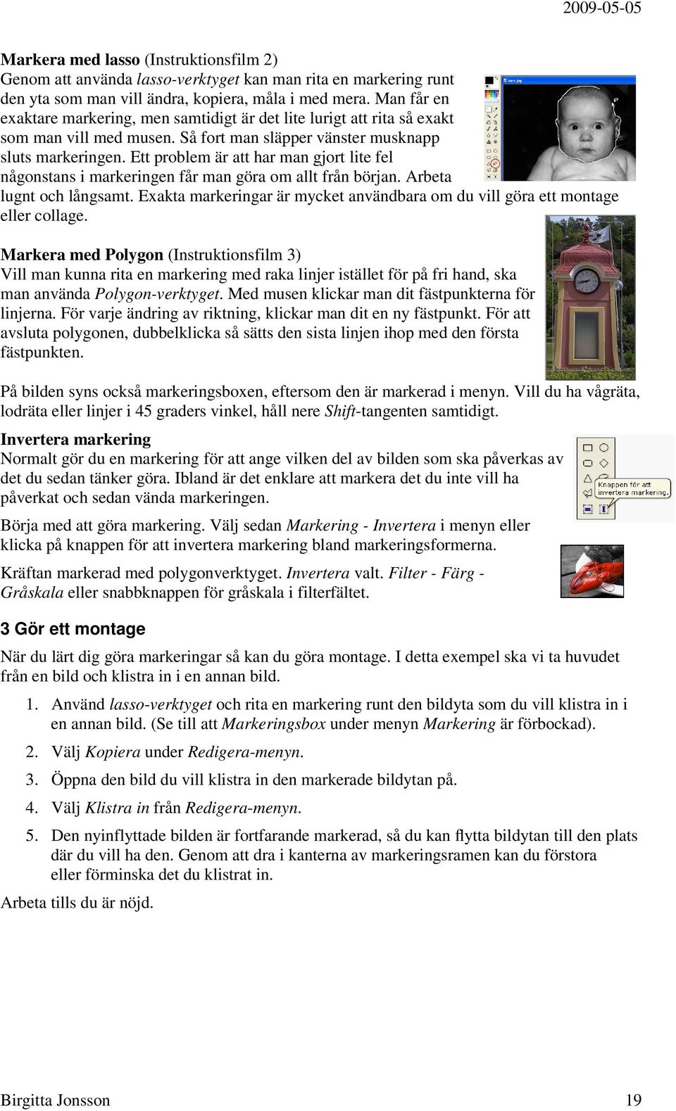 Ett problem är att har man gjort lite fel någonstans i markeringen får man göra om allt från början. Arbeta lugnt och långsamt.