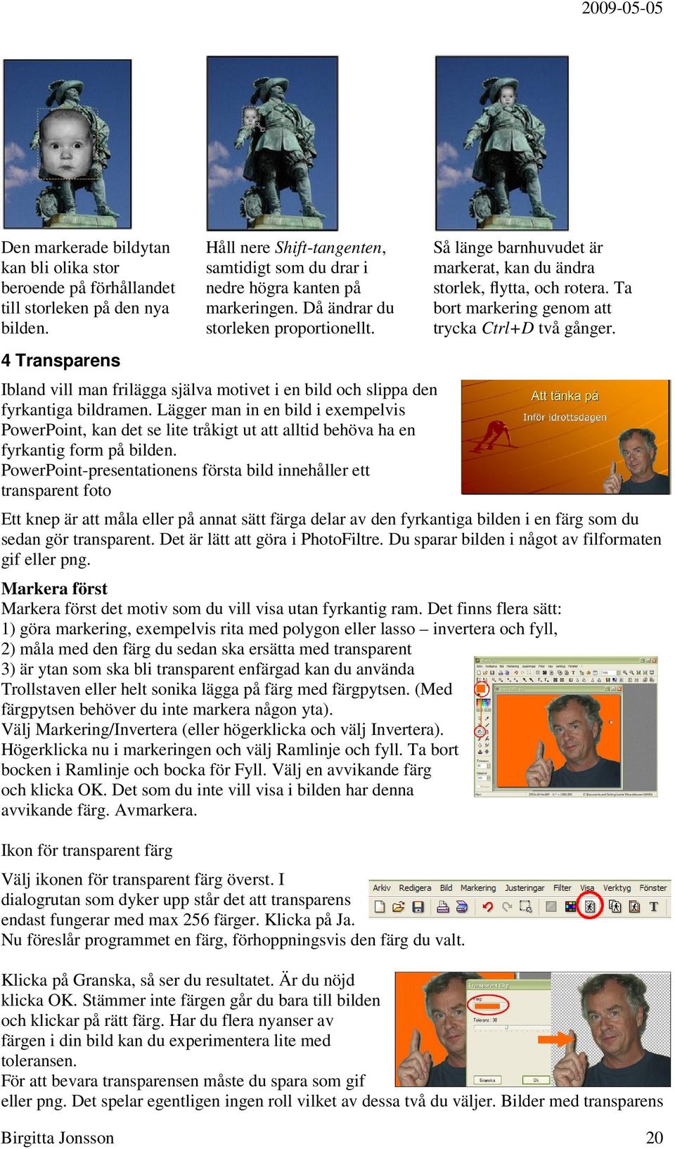 Lägger man in en bild i exempelvis PowerPoint, kan det se lite tråkigt ut att alltid behöva ha en fyrkantig form på bilden.