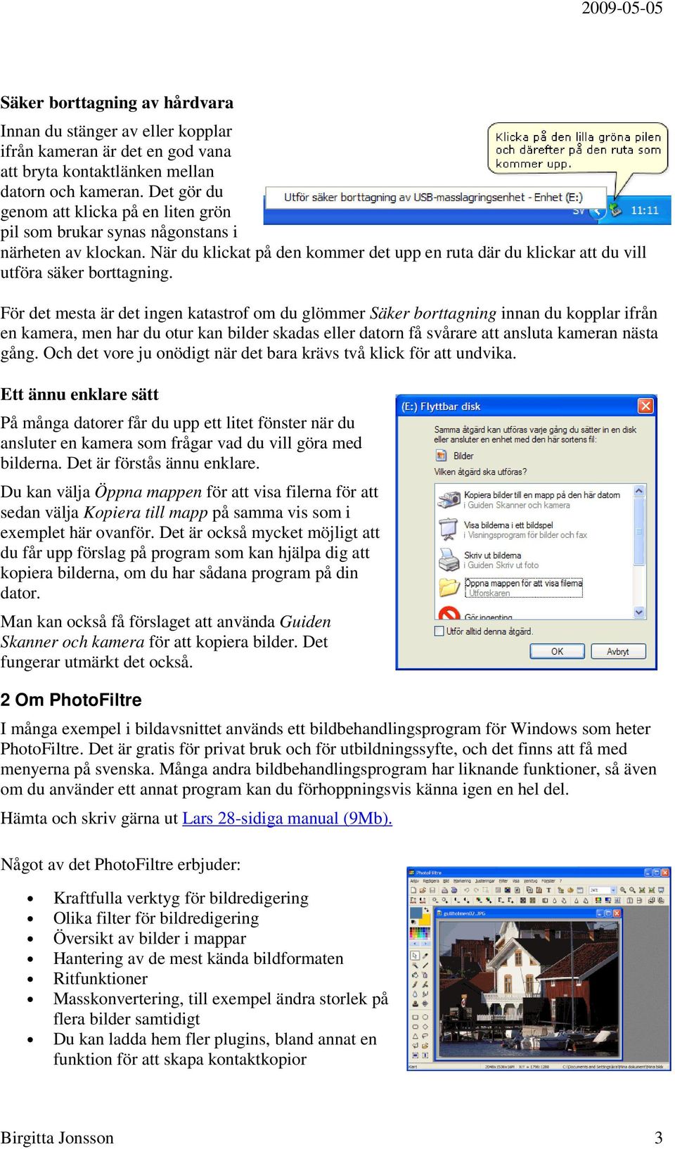 För det mesta är det ingen katastrof om du glömmer Säker borttagning innan du kopplar ifrån en kamera, men har du otur kan bilder skadas eller datorn få svårare att ansluta kameran nästa gång.