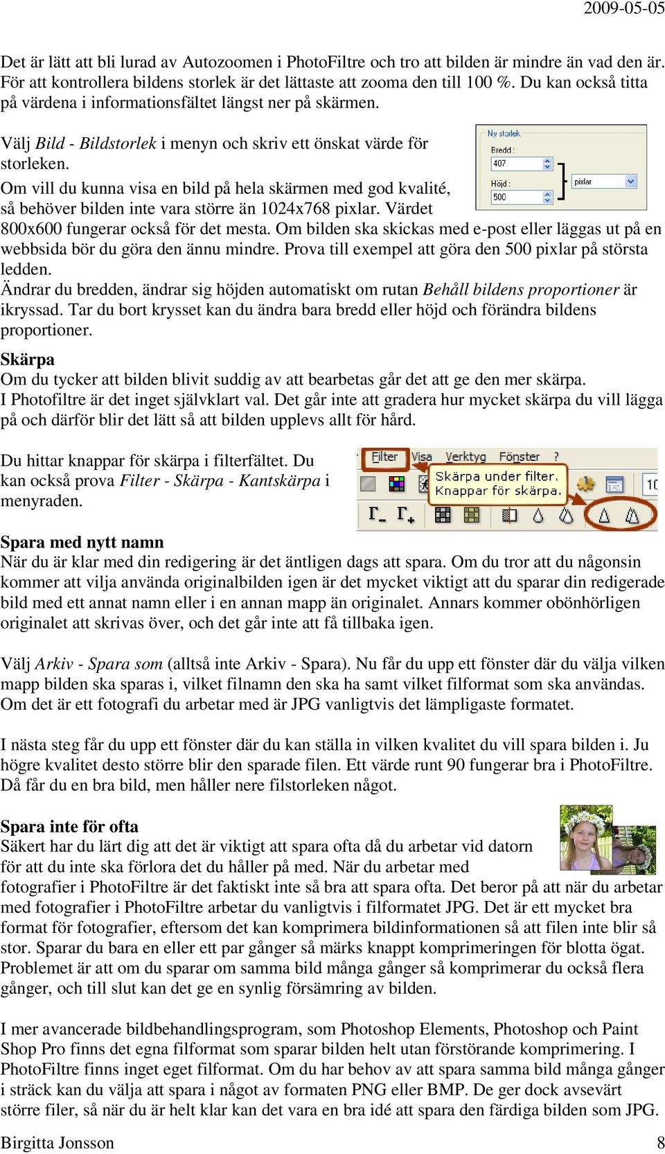 Om vill du kunna visa en bild på hela skärmen med god kvalité, så behöver bilden inte vara större än 1024x768 pixlar. Värdet 800x600 fungerar också för det mesta.