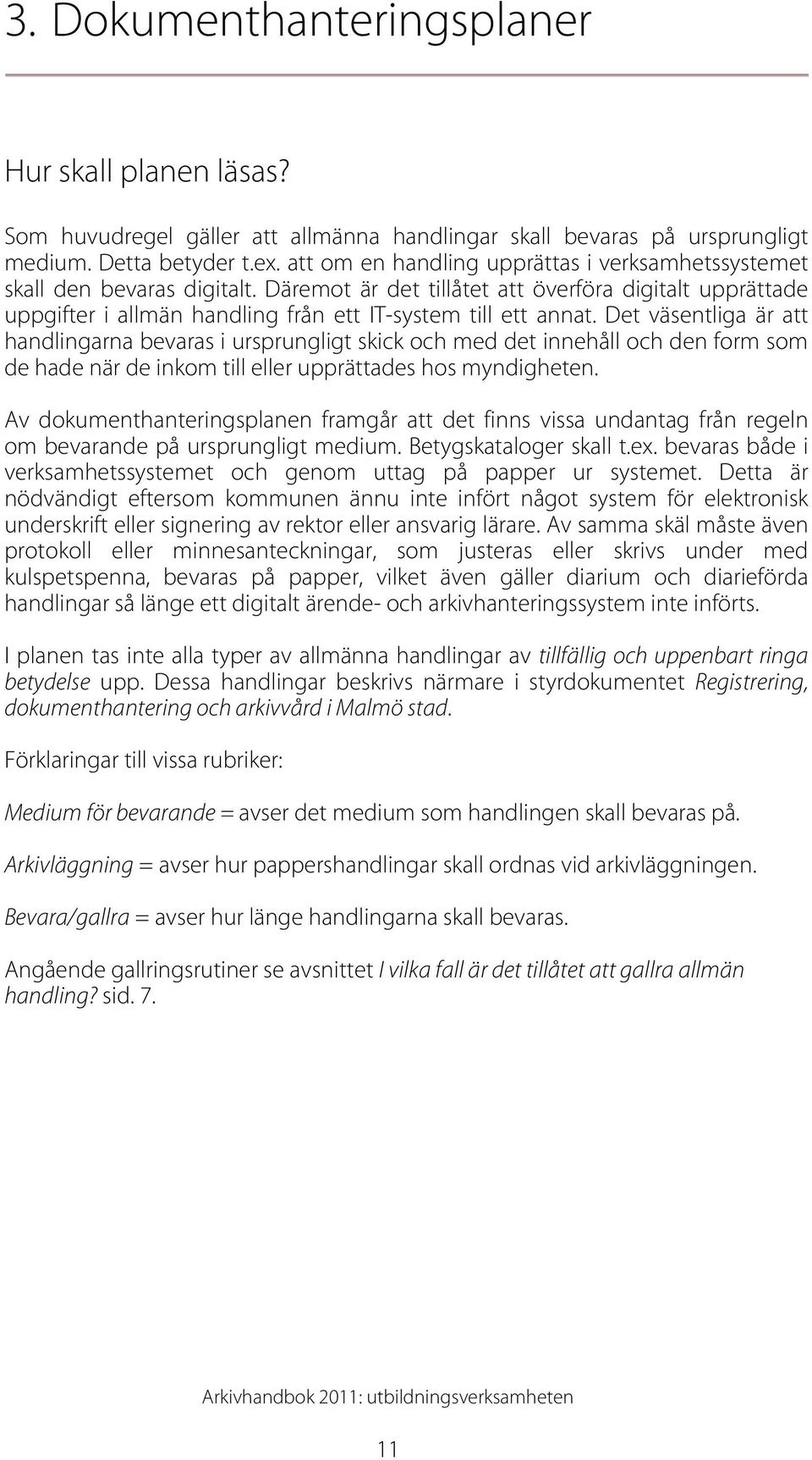 Det väsentliga är att handlingarna bevaras i ursprungligt skick och med det innehåll och den form som de hade när de inkom till eller upprättades hos myndigheten.