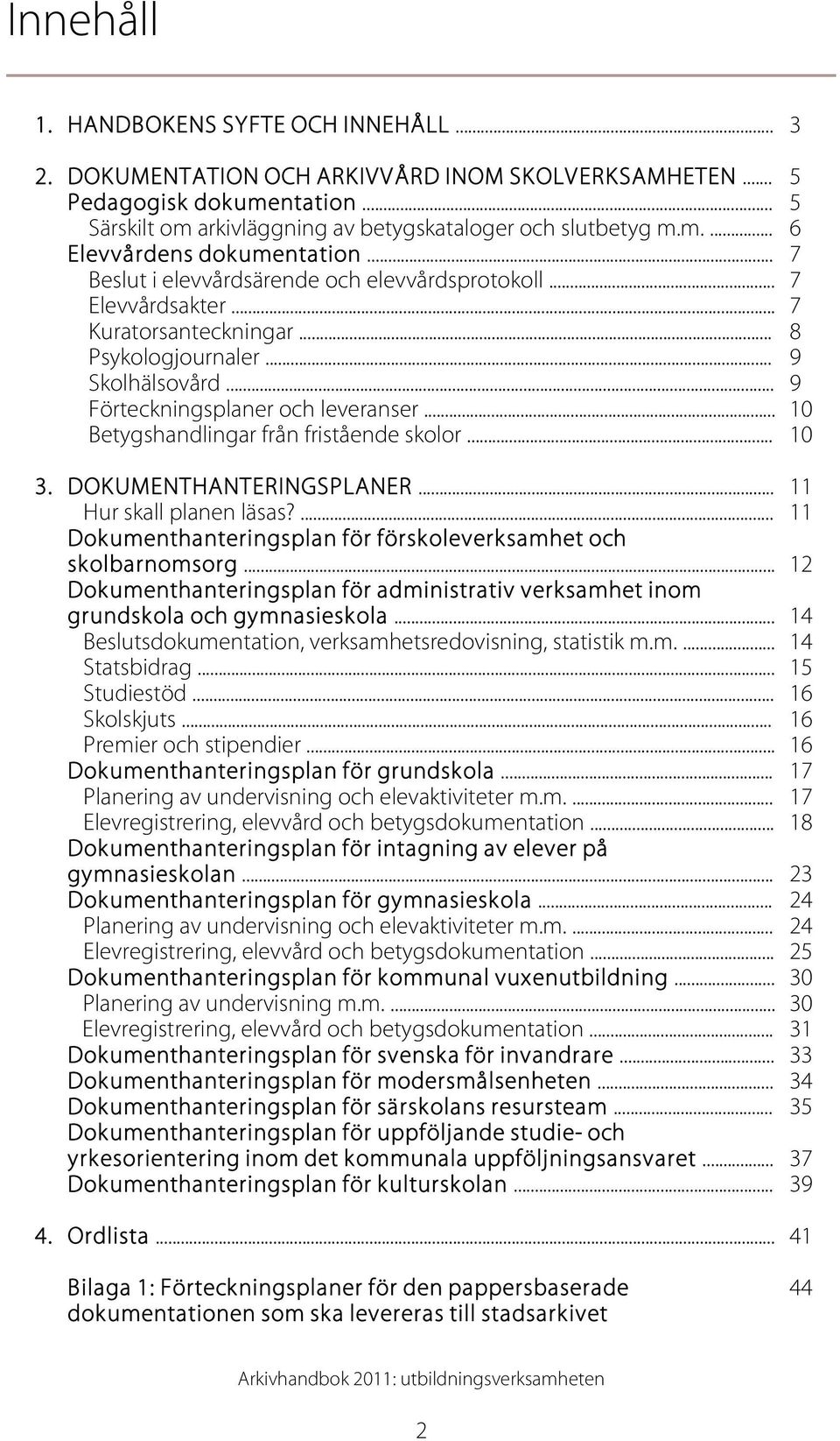 .. 10 Betygshandlingar från fristående skolor... 10 3. DOKUMENTHANTERINGSPLANER... 11 Hur skall planen läsas?... 11 Dokumenthanteringsplan för förskoleverksamhet och skolbarnomsorg.