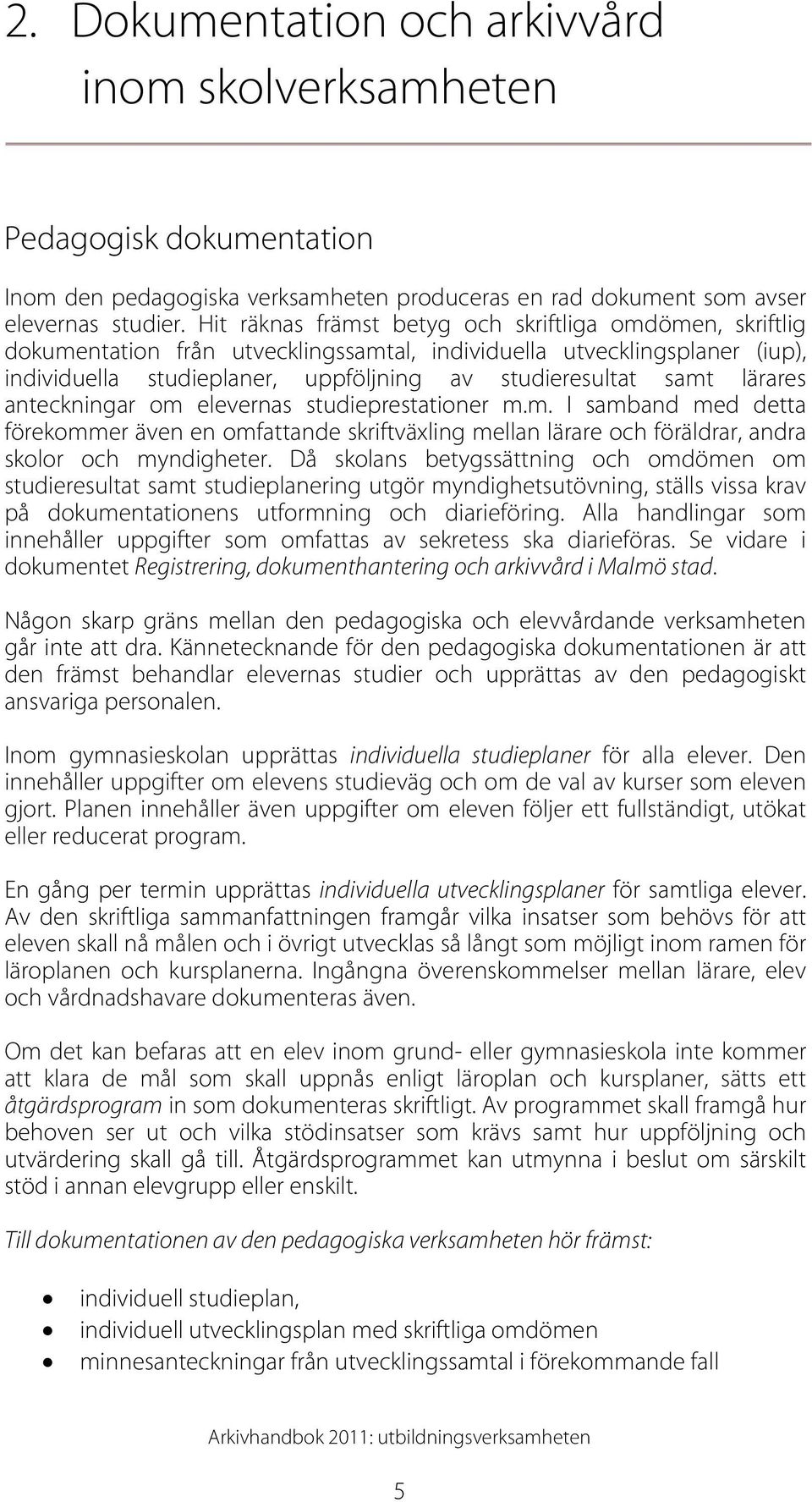 lärares anteckningar om elevernas studieprestationer m.m. I samband med detta förekommer även en omfattande skriftväxling mellan lärare och föräldrar, andra skolor och myndigheter.