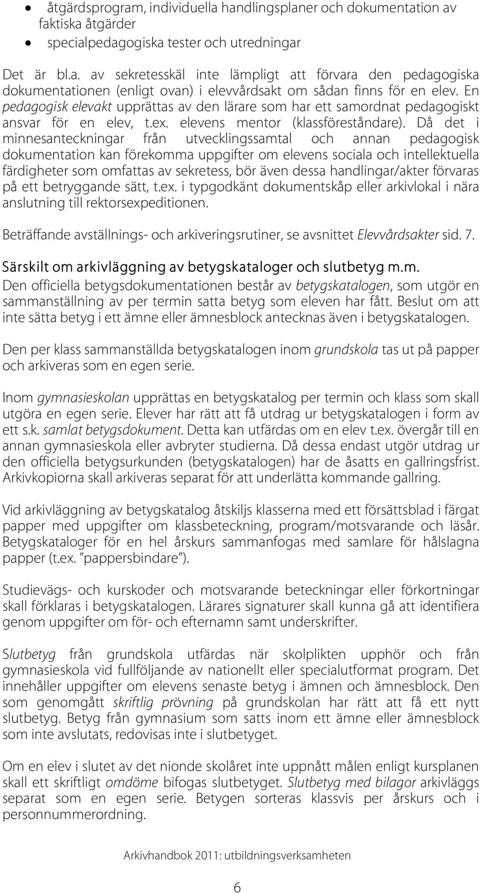 Då det i minnesanteckningar från utvecklingssamtal och annan pedagogisk dokumentation kan förekomma uppgifter om elevens sociala och intellektuella färdigheter som omfattas av sekretess, bör även