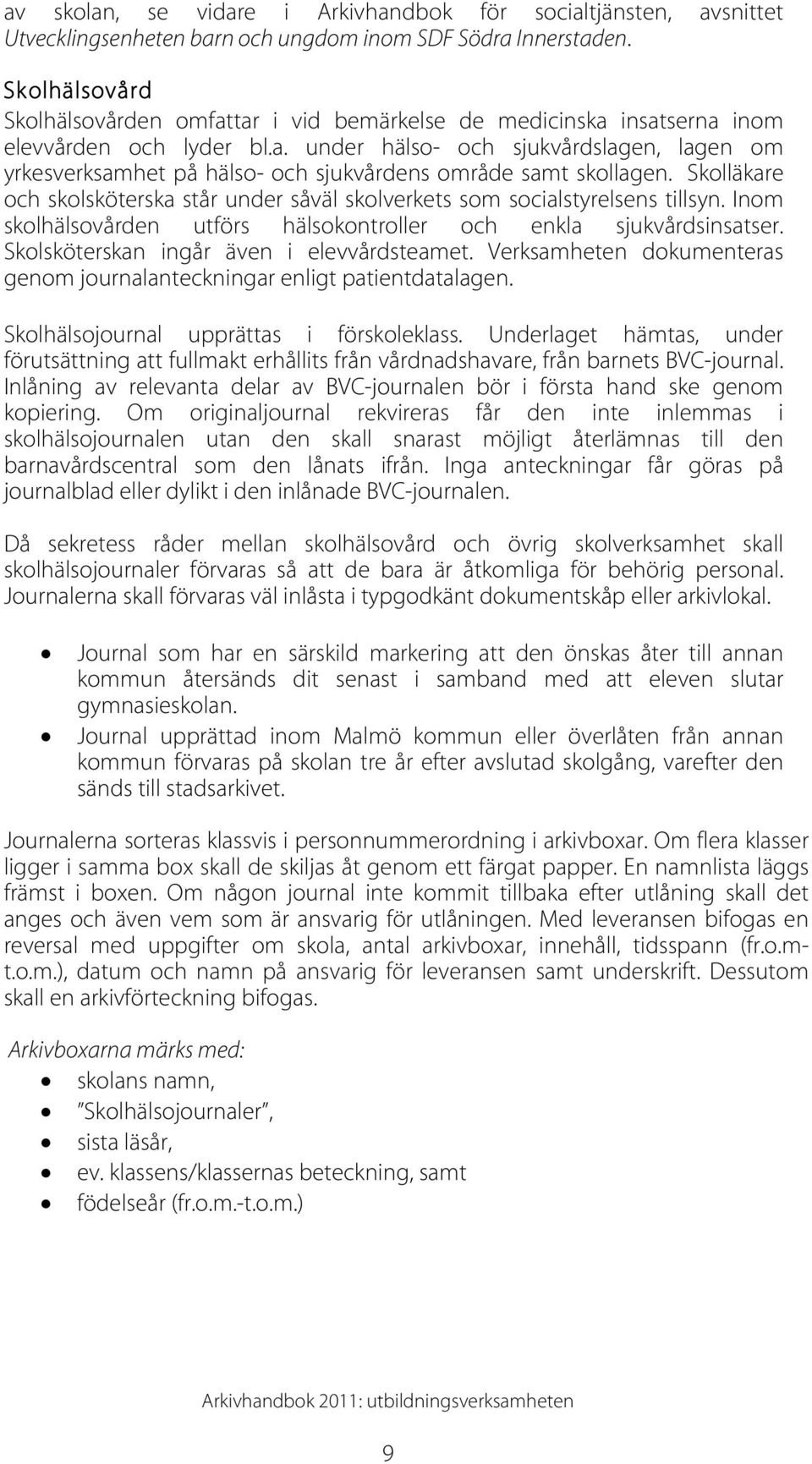 Skolläkare och skolsköterska står under såväl skolverkets som socialstyrelsens tillsyn. Inom skolhälsovården utförs hälsokontroller och enkla sjukvårdsinsatser.