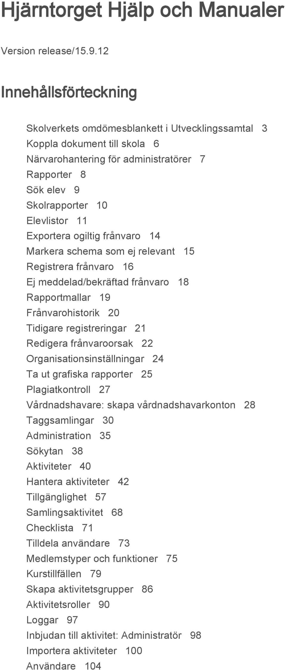 Exportera ogiltig frånvaro 14 Markera schema som ej relevant 15 Registrera frånvaro 16 Ej meddelad/bekräftad frånvaro 18 Rapportmallar 19 Frånvarohistorik 20 Tidigare registreringar 21 Redigera