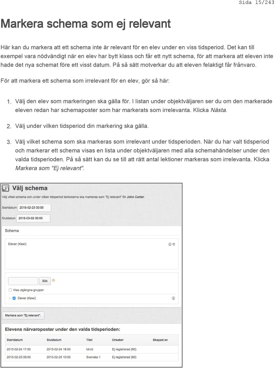 På så sätt motverkar du att eleven felaktigt får frånvaro. För att markera ett schema som irrelevant för en elev, gör så här: 1. 2. 3. Välj den elev som markeringen ska gälla för.