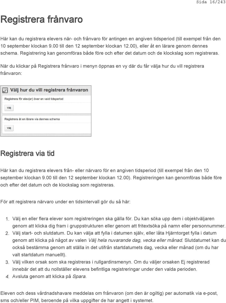 När du klickar på Registrera frånvaro i menyn öppnas en vy där du får välja hur du vill registrera frånvaron: Registrera via tid Här kan du registrera elevers från- eller närvaro för en angiven