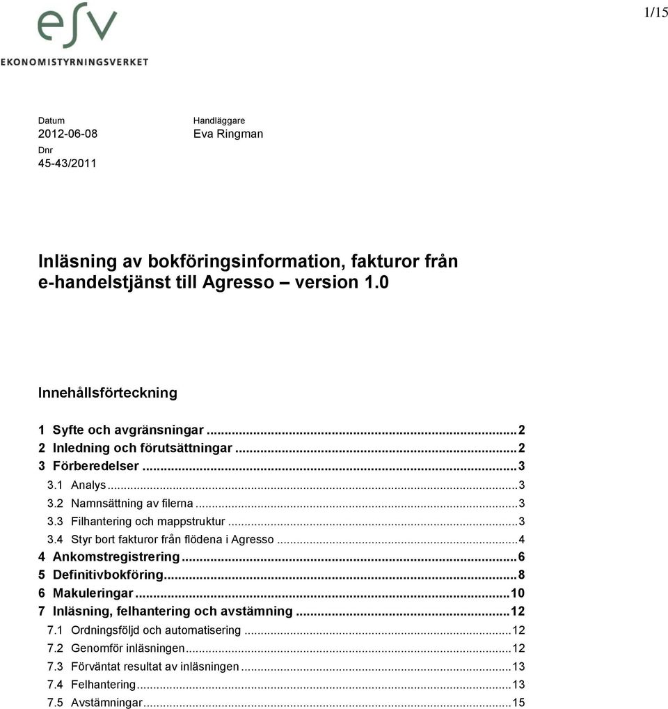 .. 3 3.4 Styr bort fakturor från flödena i Agresso... 4 4 Ankomstregistrering... 6 5 Definitivbokföring... 8 6 Makuleringar... 10 7 Inläsning, felhantering och avstämning.