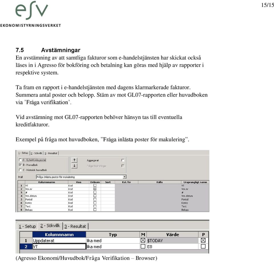 göras med hjälp av rapporter i respektive system. Ta fram en rapport i e-handelstjänsten med dagens klarmarkerade fakturor.