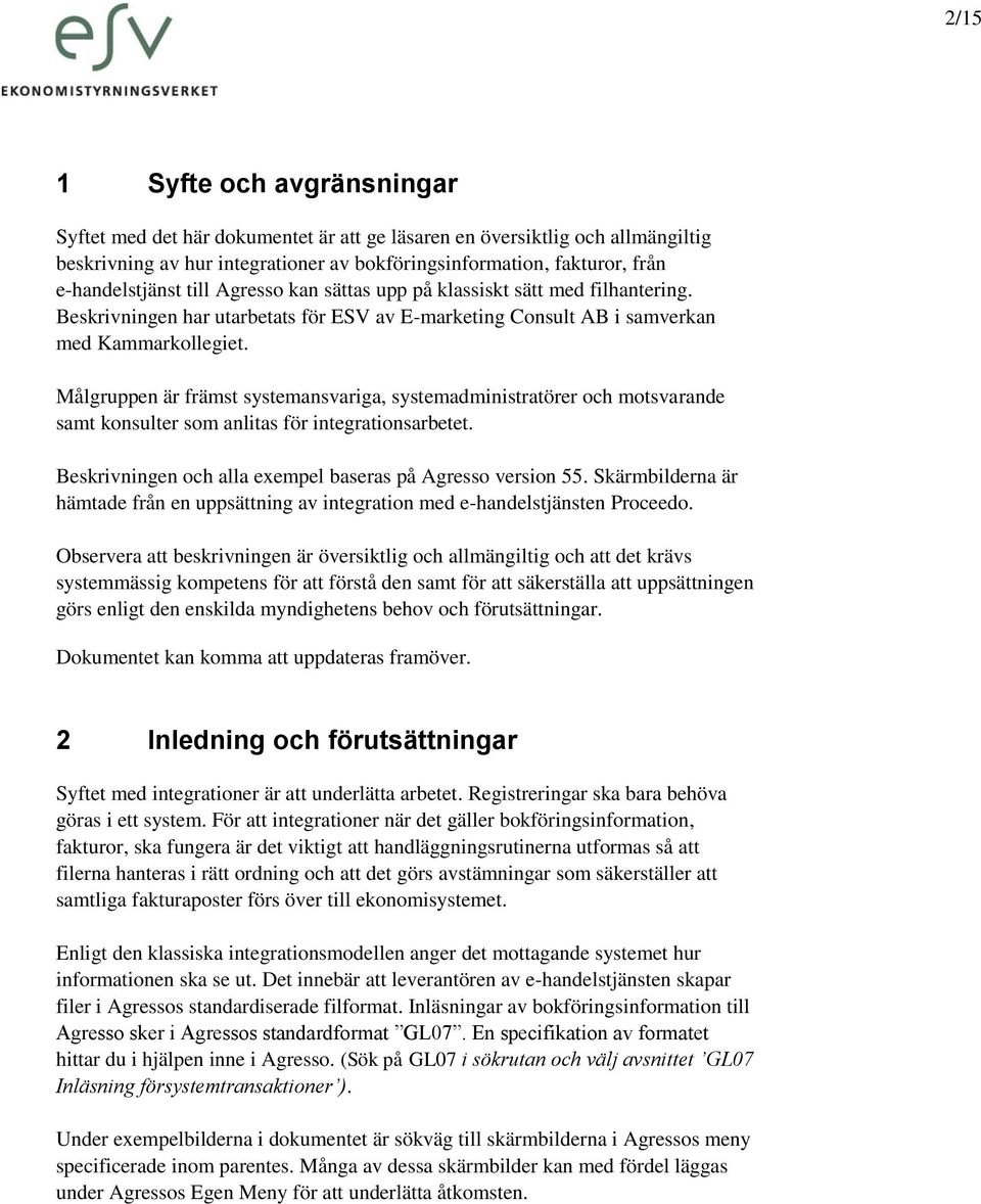 Målgruppen är främst systemansvariga, systemadministratörer och motsvarande samt konsulter som anlitas för integrationsarbetet. Beskrivningen och alla exempel baseras på Agresso version 55.