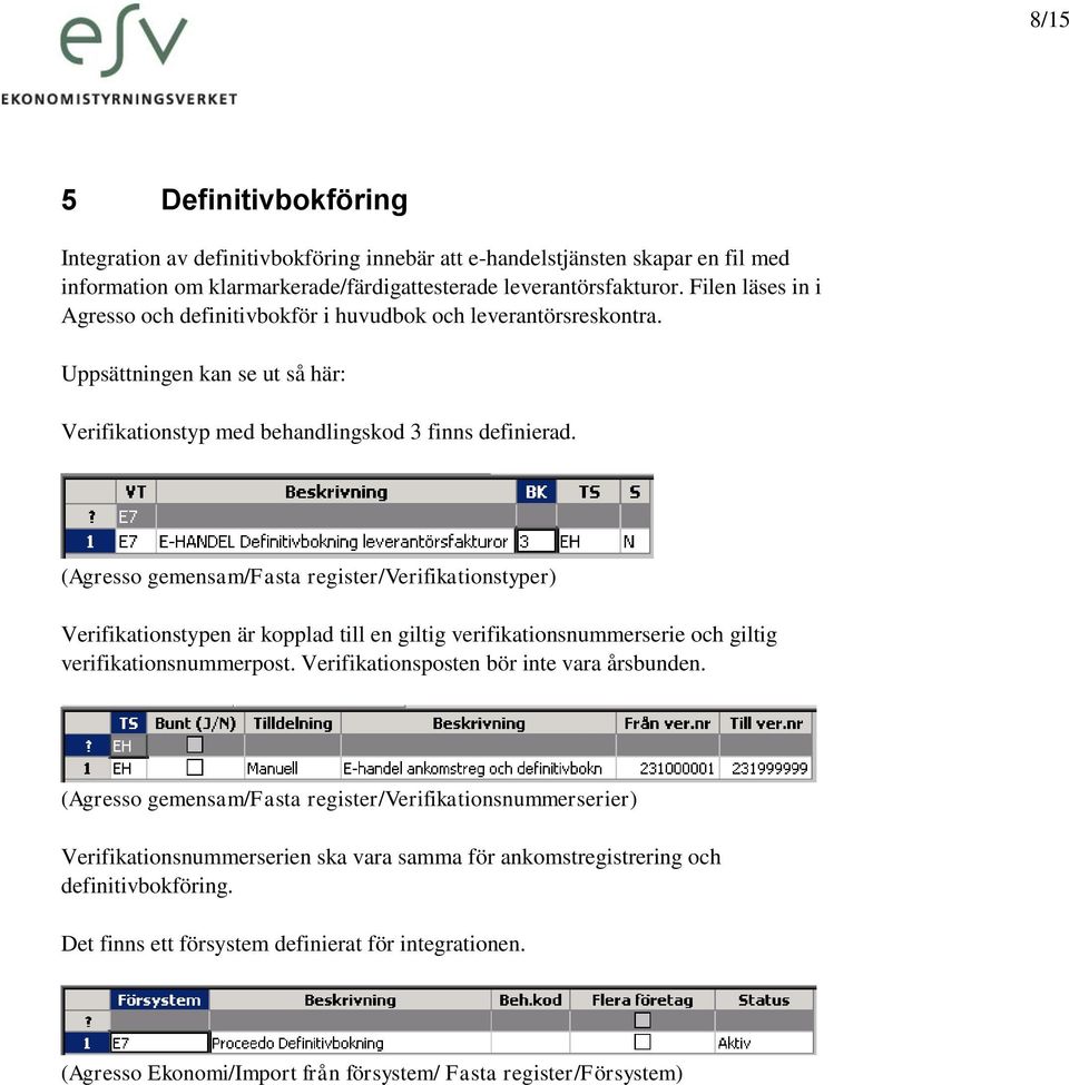 (Agresso gemensam/fasta register/verifikationstyper) Verifikationstypen är kopplad till en giltig verifikationsnummerserie och giltig verifikationsnummerpost.