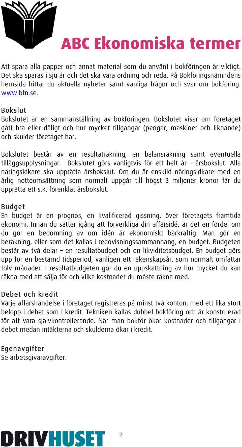 Bokslutet visar om företaget gått bra eller dåligt och hur mycket tillgångar (pengar, maskiner och liknande) och skulder företaget har.