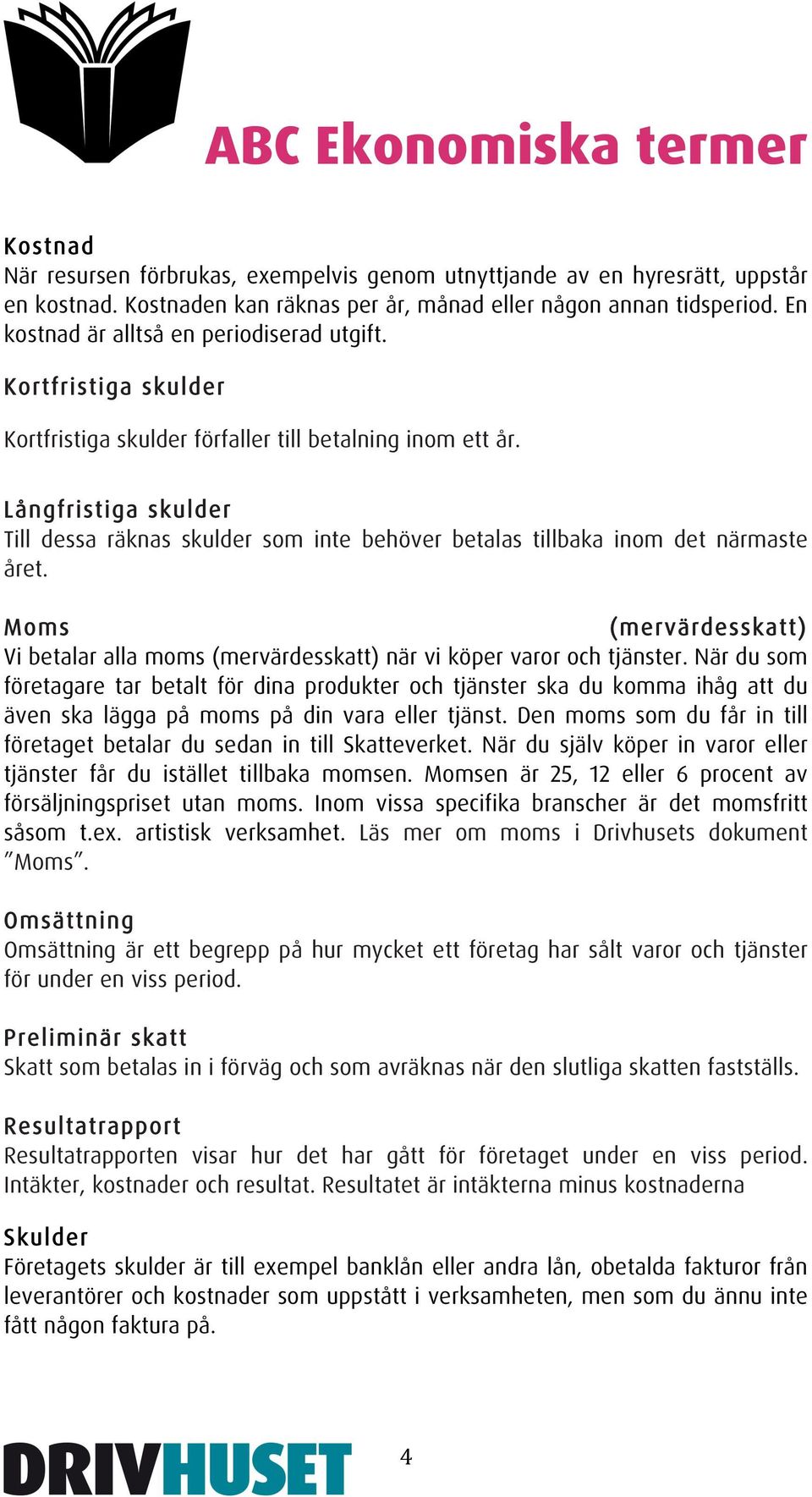 Långfristiga skulder Till dessa räknas skulder som inte behöver betalas tillbaka inom det närmaste året. Moms (mervärdesskatt) Vi betalar alla moms (mervärdesskatt) när vi köper varor och tjänster.