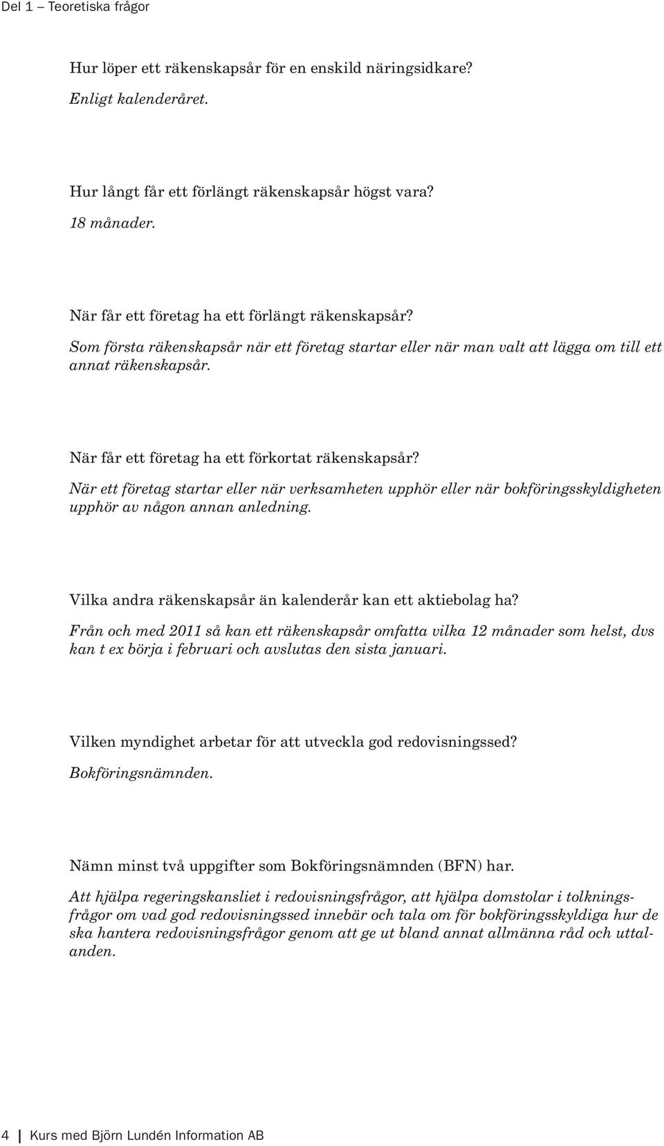 När får ett företag ha ett förkortat räkenskapsår? När ett företag startar eller när verksamheten upphör eller när bokföringsskyldigheten upphör av någon annan anledning.