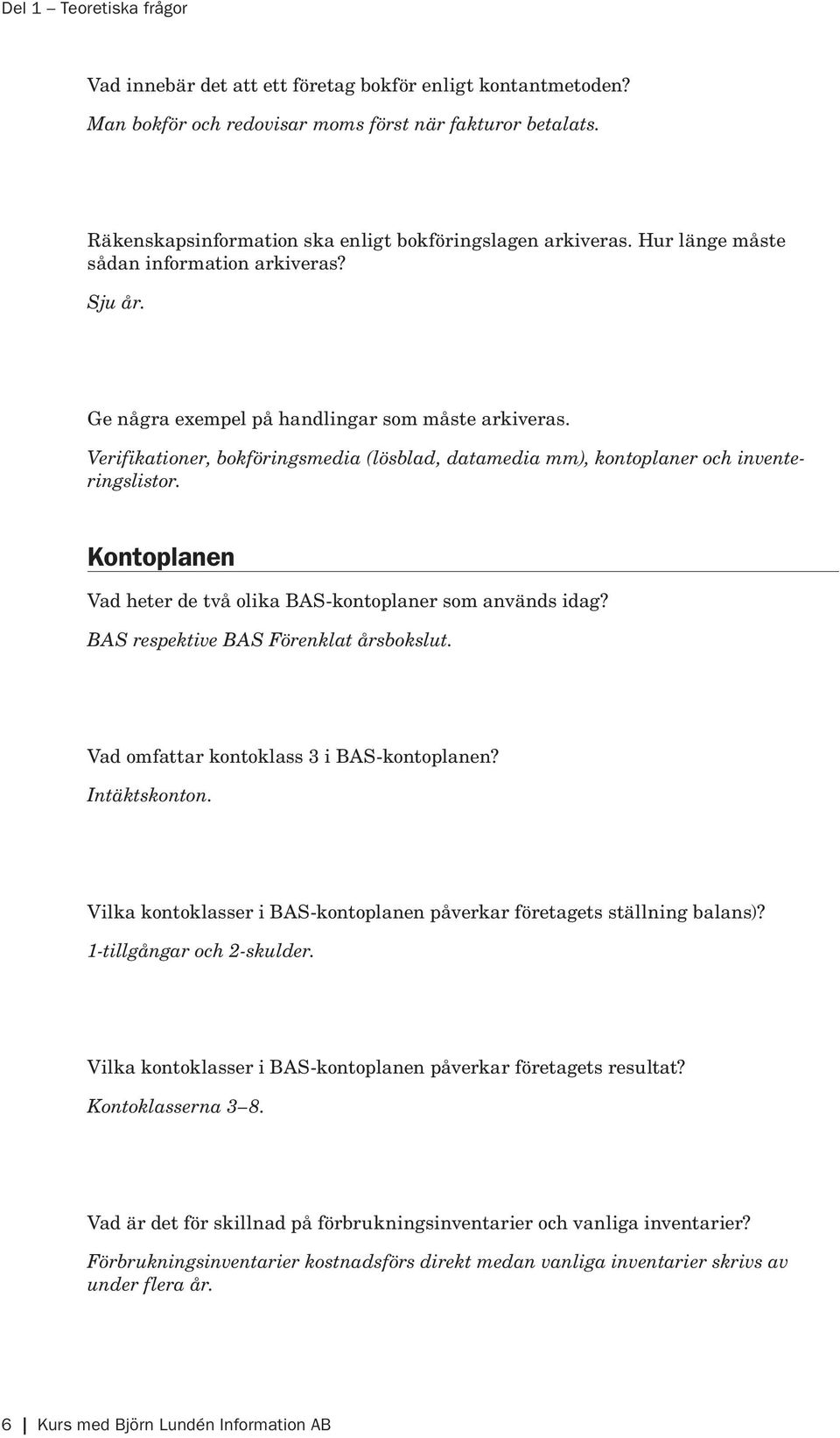 Verifikationer, bokföringsmedia (lösblad, datamedia mm), kontoplaner och inventeringslistor. Kontoplanen Vad heter de två olika BAS-kontoplaner som används idag?