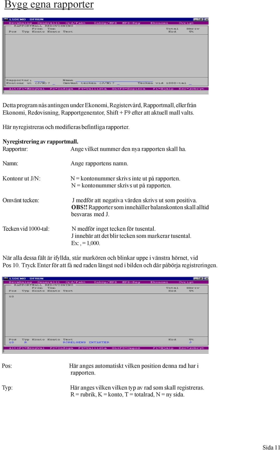 Namn: Kontonr ut J/N: Omvänt tecken: Tecken vid 1000-tal: Ange rapportens namn. N = kontonummer skrivs inte ut på rapporten. N = kontonummer skrivs ut på rapporten.