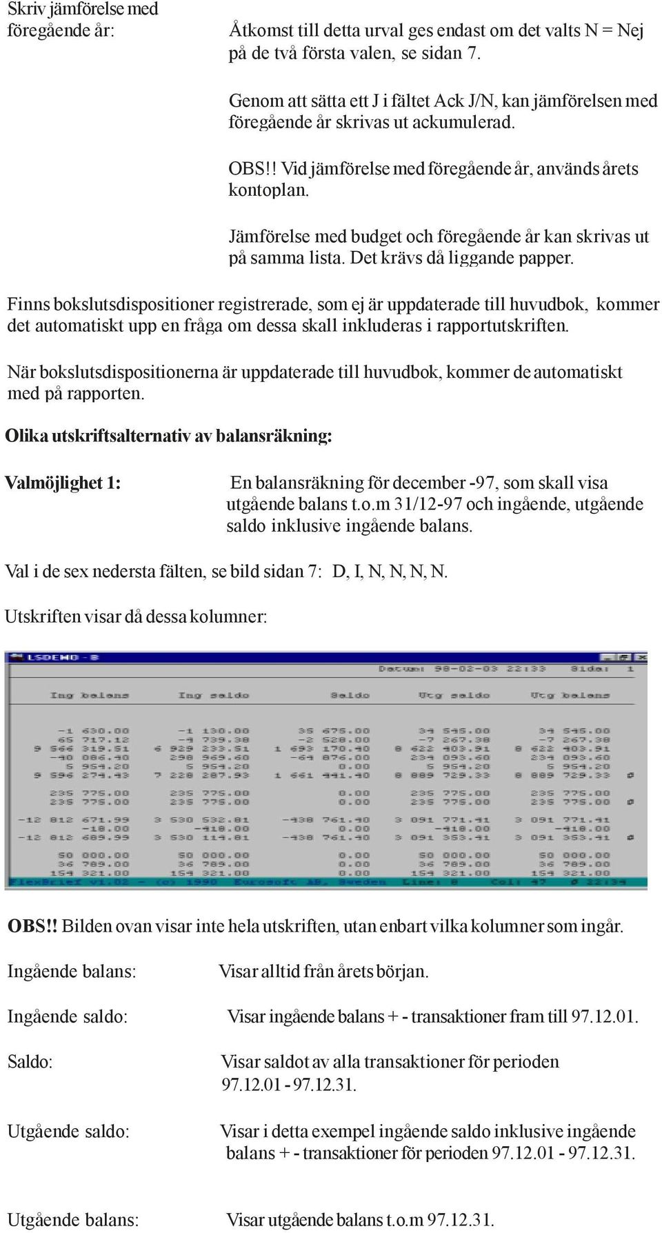 Jämförelse med budget och föregående år kan skrivas ut på samma lista. Det krävs då liggande papper.