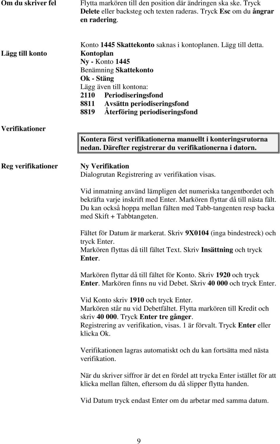 Kontoplan Ny - Konto 1445 Benämning Skattekonto Ok - Stäng Lägg även till kontona: 2110 Periodiseringsfond 8811 Avsättn periodiseringsfond 8819 Återföring periodiseringsfond Kontera först