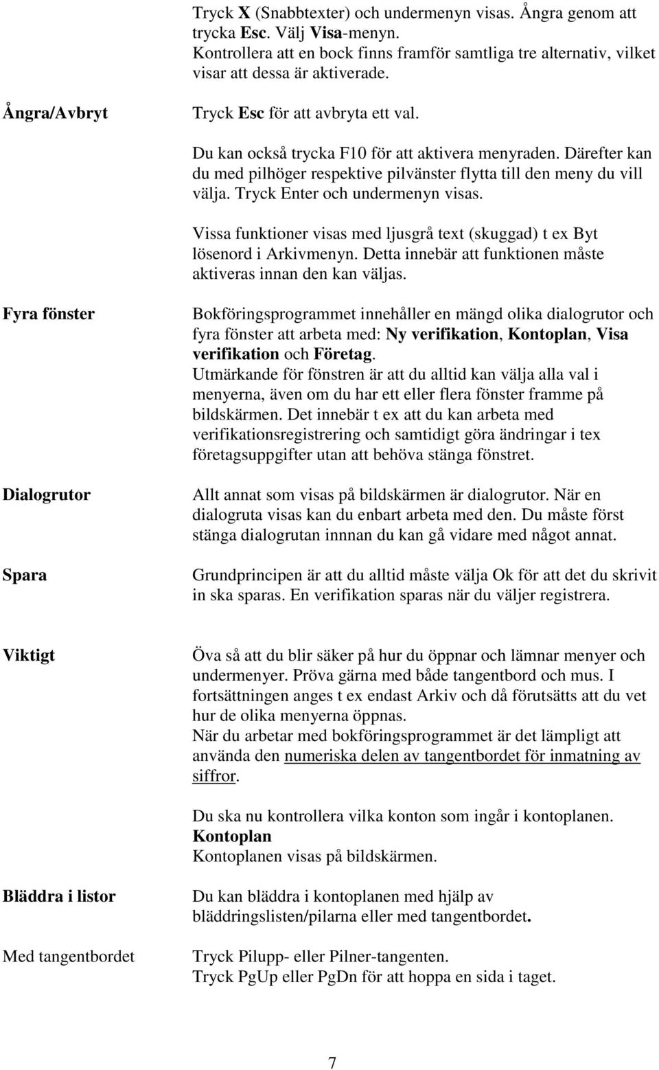 Tryck Enter och undermenyn visas. Vissa funktioner visas med ljusgrå text (skuggad) t ex Byt lösenord i Arkivmenyn. Detta innebär att funktionen måste aktiveras innan den kan väljas.