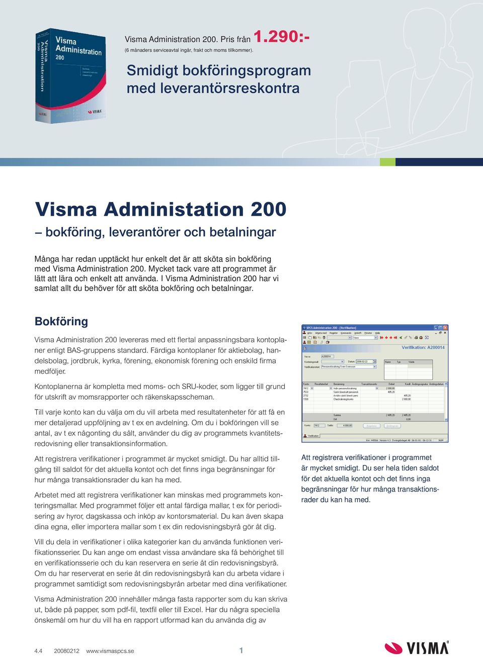 Administration 200. Mycket tack vare att programmet är lätt att lära och enkelt att använda. I Visma Administration 200 har vi samlat allt du behöver för att sköta bokföring och betalningar.