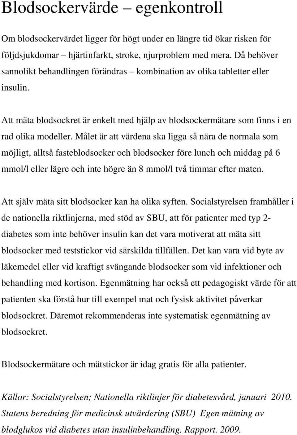 Målet är att värdena ska ligga så nära de normala som möjligt, alltså fasteblodsocker och blodsocker före lunch och middag på 6 mmol/l eller lägre och inte högre än 8 mmol/l två timmar efter maten.