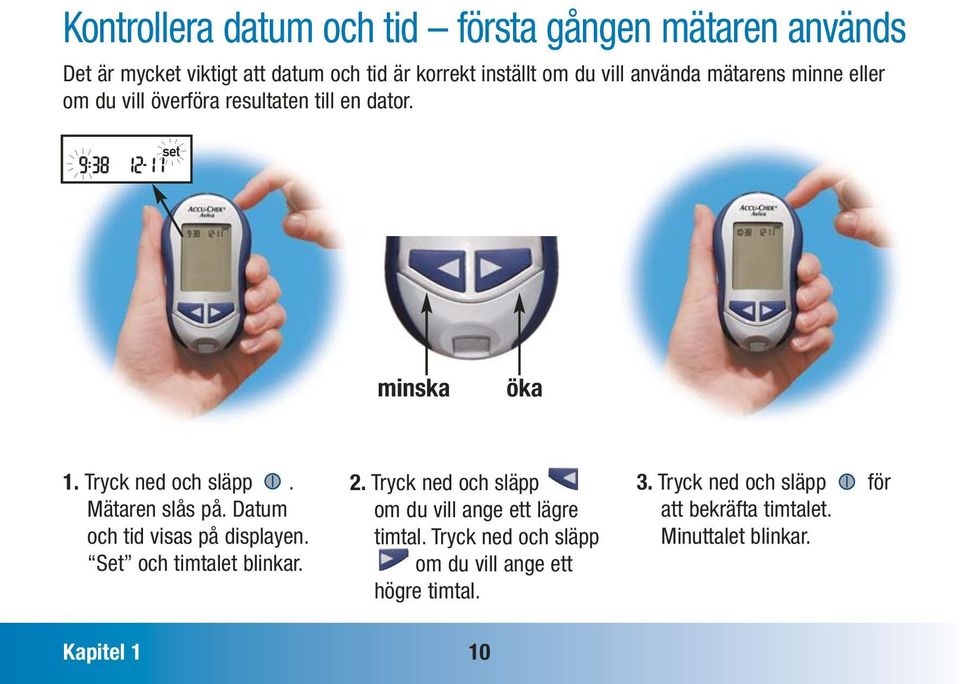 Datum och tid visas på displayen. Set och timtalet blinkar. 2. Tryck ned och släpp om du vill ange ett lägre timtal.