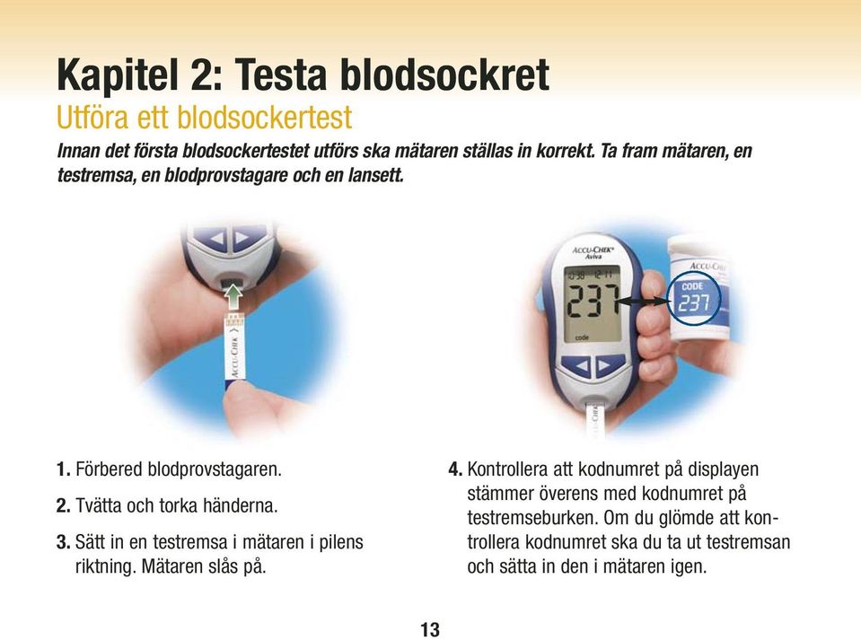 Sätt in en testremsa i mätaren i pilens riktning. Mätaren slås på. 4.