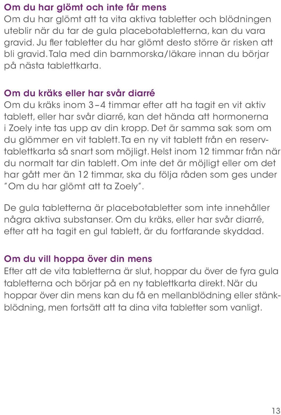 Om du kräks eller har svår diarré Om du kräks inom 3 4 timmar efter att ha tagit en vit aktiv tablett, eller har svår diarré, kan det hända att hormonerna i Zoely inte tas upp av din kropp.