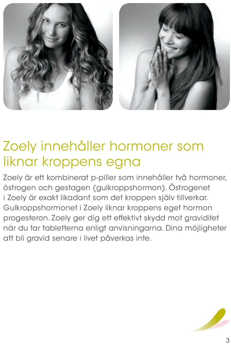 Gulkroppshormonet i Zoely liknar kroppens eget hormon progesteron.