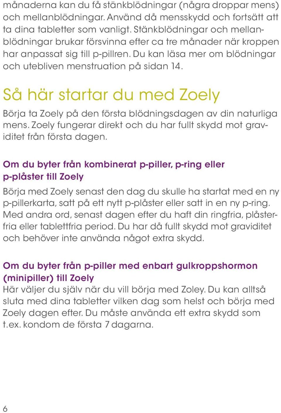 Så här startar du med Zoely Börja ta Zoely på den första blödningsdagen av din naturliga mens. Zoely fungerar direkt och du har fullt skydd mot graviditet från första dagen.