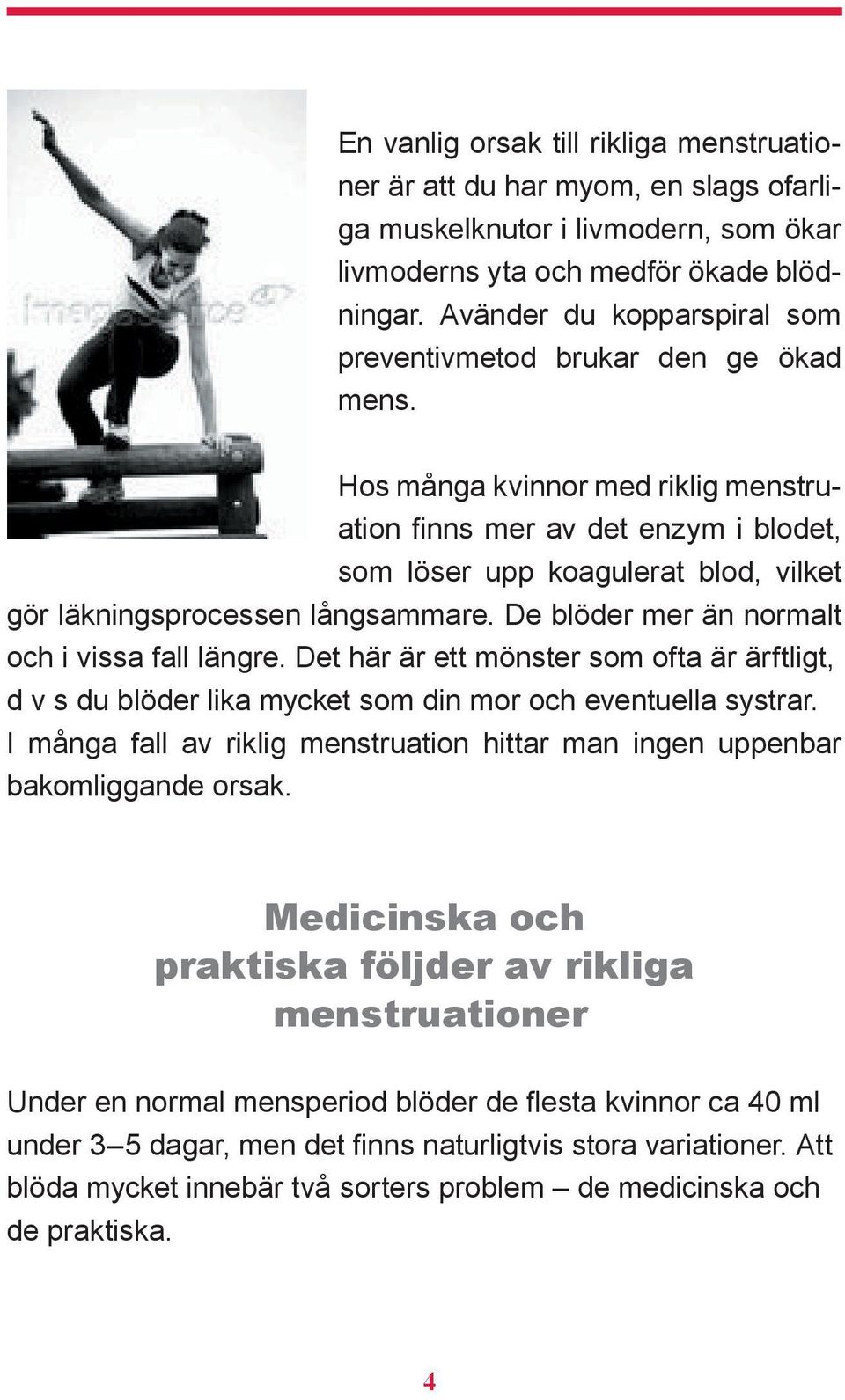 Hos många kvinnor med riklig menstruation finns mer av det enzym i blodet, som löser upp koagulerat blod, vilket gör läkningsprocessen långsammare. De blöder mer än normalt och i vissa fall längre.
