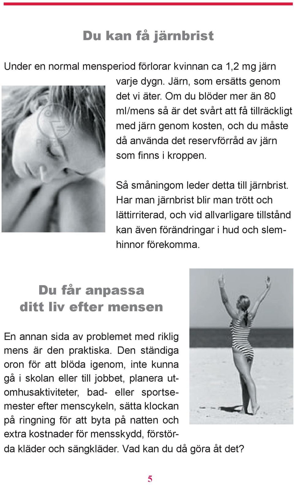 Har man järnbrist blir man trött och lättirriterad, och vid allvarligare tillstånd kan även förändringar i hud och slemhinnor förekomma.