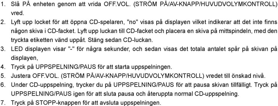 Lyft upp luckan till CD-facket och placera en skiva på mittspindeln, med den tryckta etiketten vänd uppåt. Stäng sedan CD-luckan. 3.