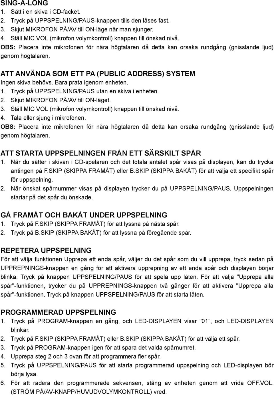 ATT ANVÄNDA SOM ETT PA (PUBLIC ADDRESS) SYSTEM Ingen skiva behövs. Bara prata igenom enheten. 1. Tryck på UPPSPELNING/PAUS utan en skiva i enheten. 2. Skjut MIKROFON PÅ/AV till ON-läget. 3.