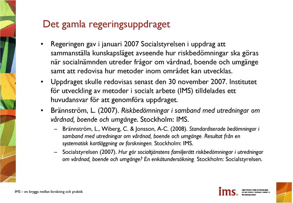 Institutet för utveckling av metoder i socialt arbete (IMS) tilldelades ett huvudansvar för att genomföra uppdraget. Brännström, L. (2007).