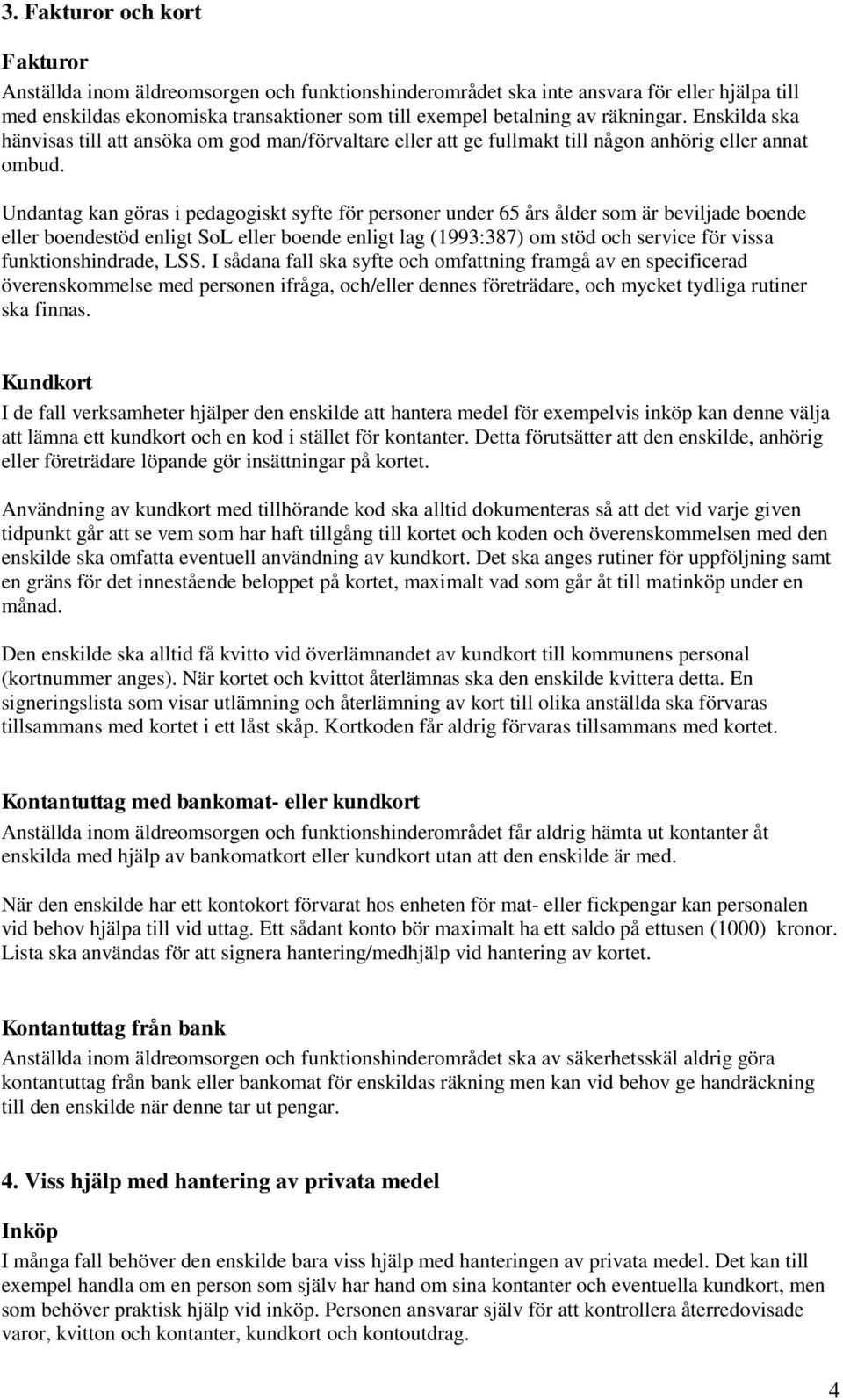 Undantag kan göras i pedagogiskt syfte för personer under 65 års ålder som är beviljade boende eller boendestöd enligt SoL eller boende enligt lag (1993:387) om stöd och service för vissa