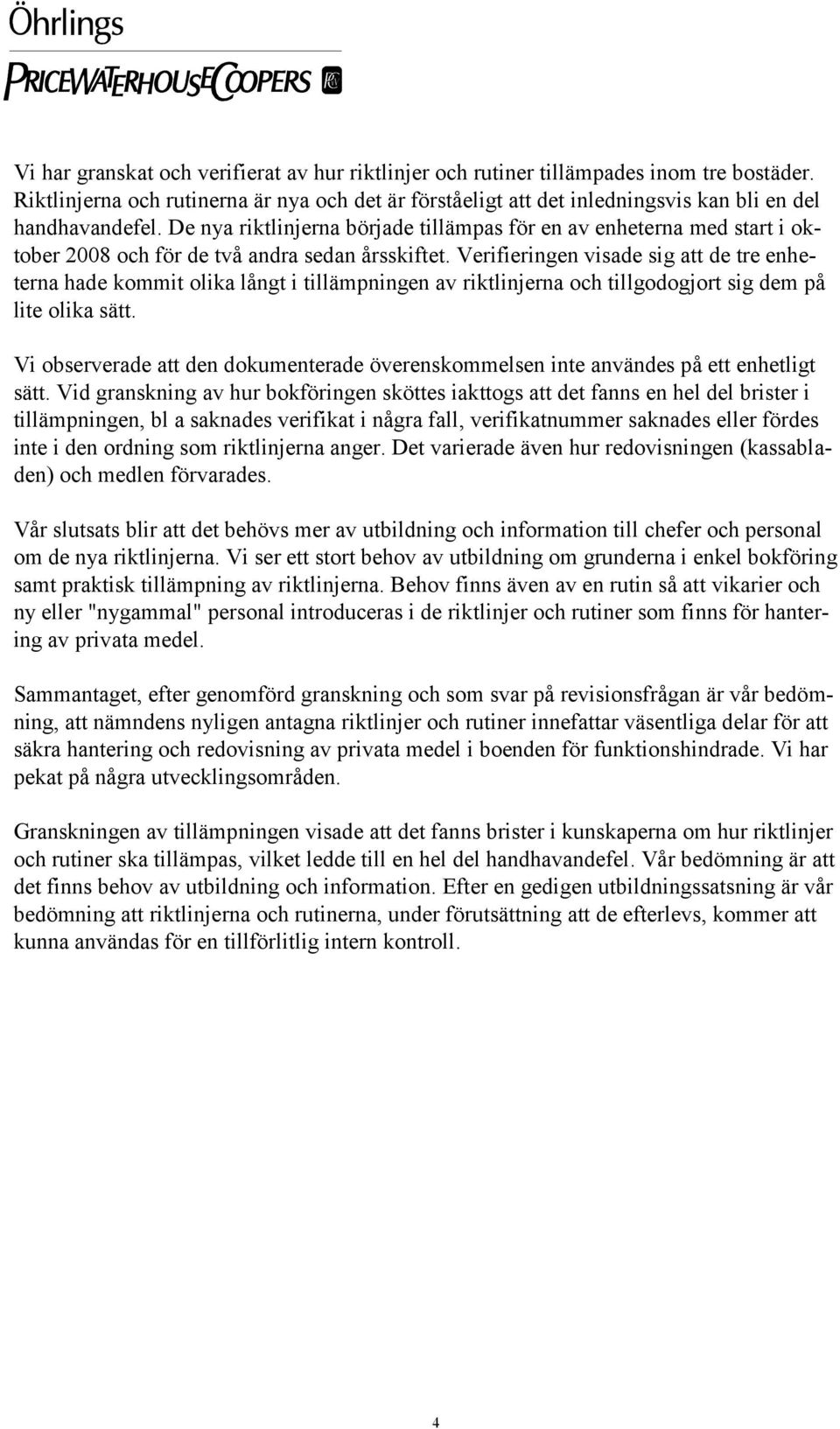 De nya riktlinjerna började tillämpas för en av enheterna med start i oktober 2008 och för de två andra sedan årsskiftet.