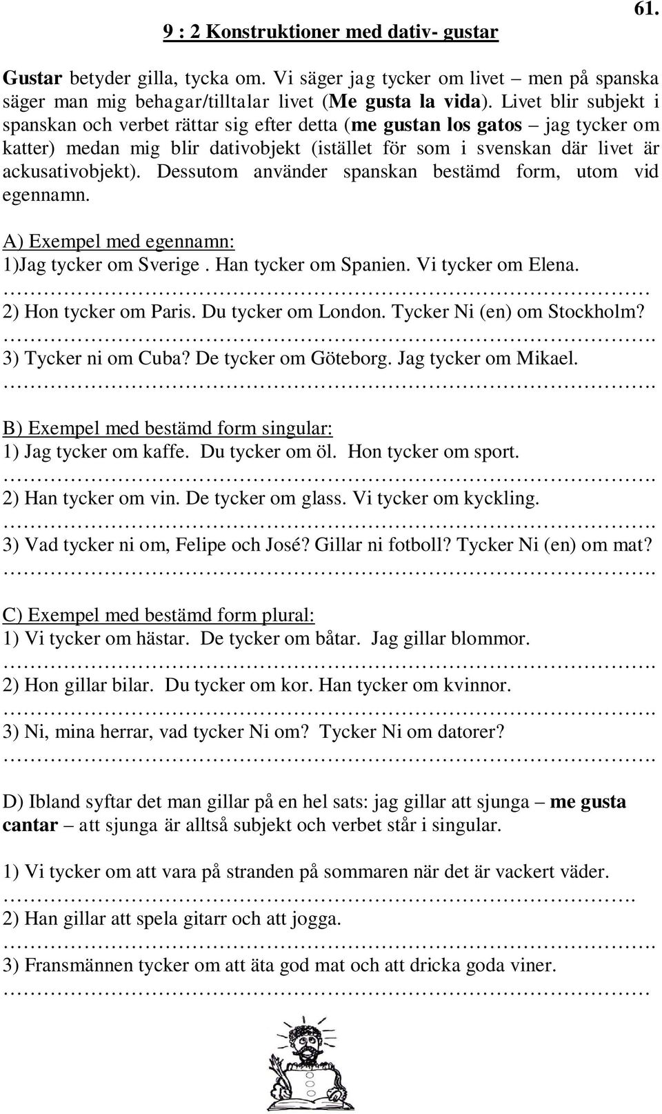 Dessutom använder spanskan bestämd form, utom vid egennamn. A) Exempel med egennamn: 1)Jag tycker om Sverige. Han tycker om Spanien. Vi tycker om Elena. 2) Hon tycker om Paris. Du tycker om London.