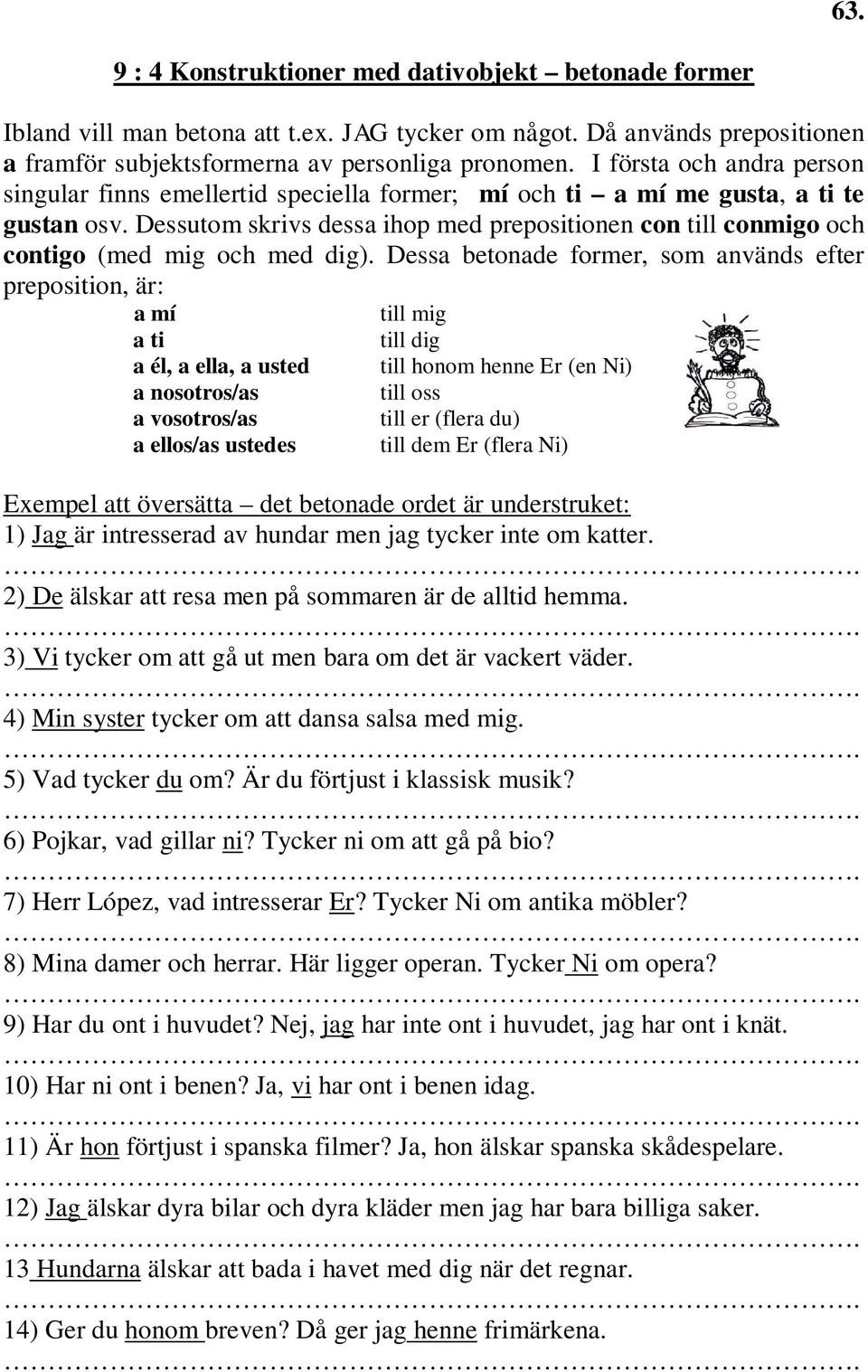 Dessutom skrivs dessa ihop med prepositionen con till conmigo och contigo (med mig och med dig).